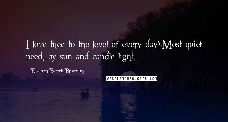 Elizabeth Barrett Browning Quotes: I love thee to the level of every day'sMost quiet need, by sun and candle-light.