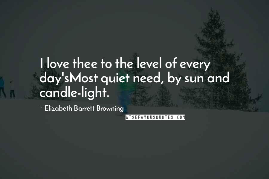 Elizabeth Barrett Browning Quotes: I love thee to the level of every day'sMost quiet need, by sun and candle-light.