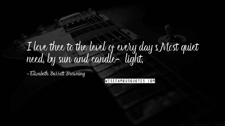 Elizabeth Barrett Browning Quotes: I love thee to the level of every day'sMost quiet need, by sun and candle-light.