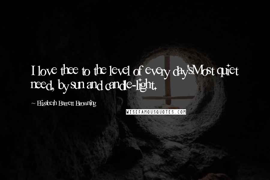 Elizabeth Barrett Browning Quotes: I love thee to the level of every day'sMost quiet need, by sun and candle-light.