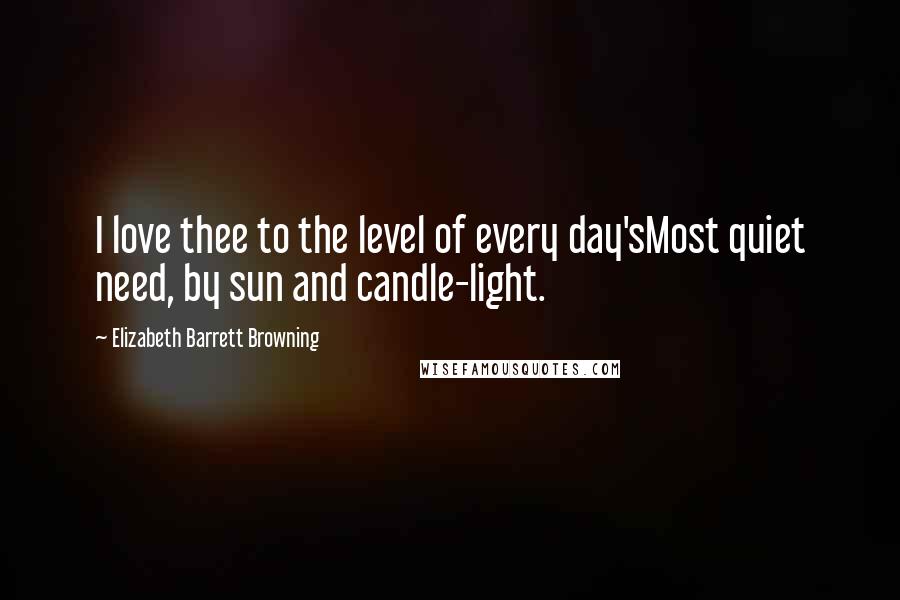 Elizabeth Barrett Browning Quotes: I love thee to the level of every day'sMost quiet need, by sun and candle-light.