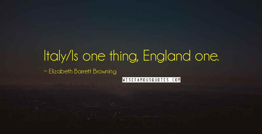 Elizabeth Barrett Browning Quotes: Italy/Is one thing, England one.