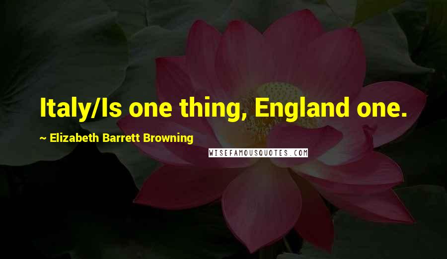 Elizabeth Barrett Browning Quotes: Italy/Is one thing, England one.