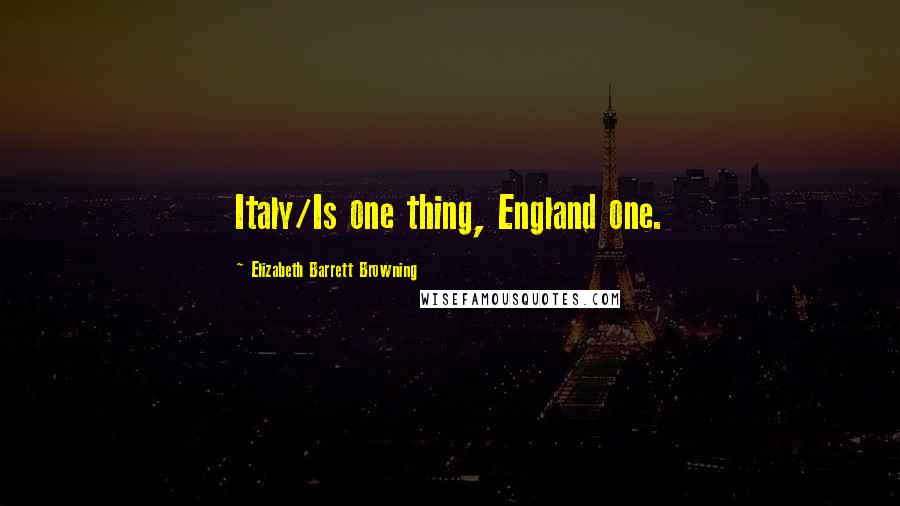 Elizabeth Barrett Browning Quotes: Italy/Is one thing, England one.