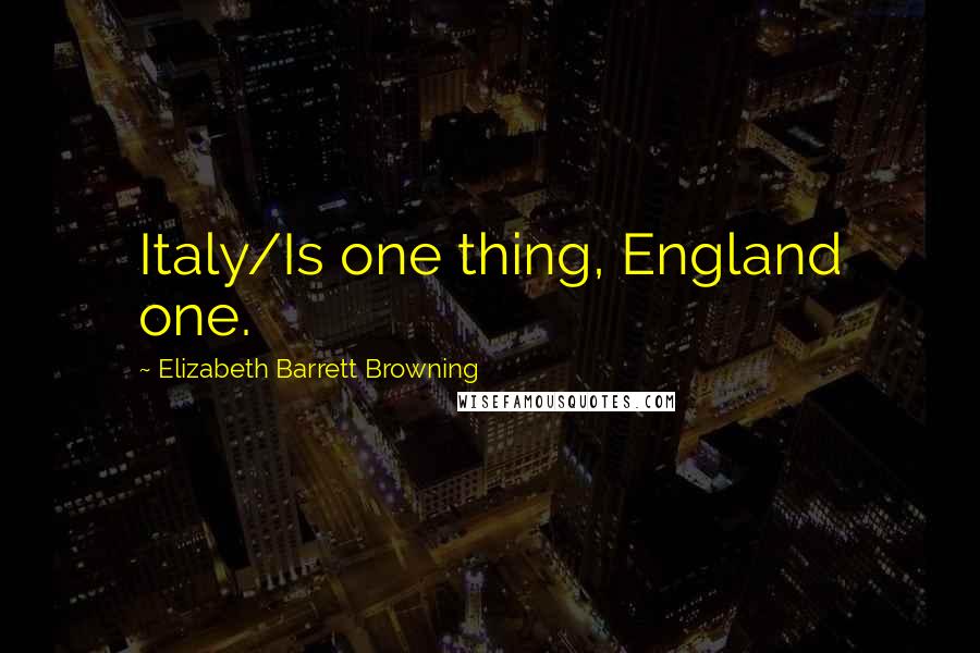 Elizabeth Barrett Browning Quotes: Italy/Is one thing, England one.