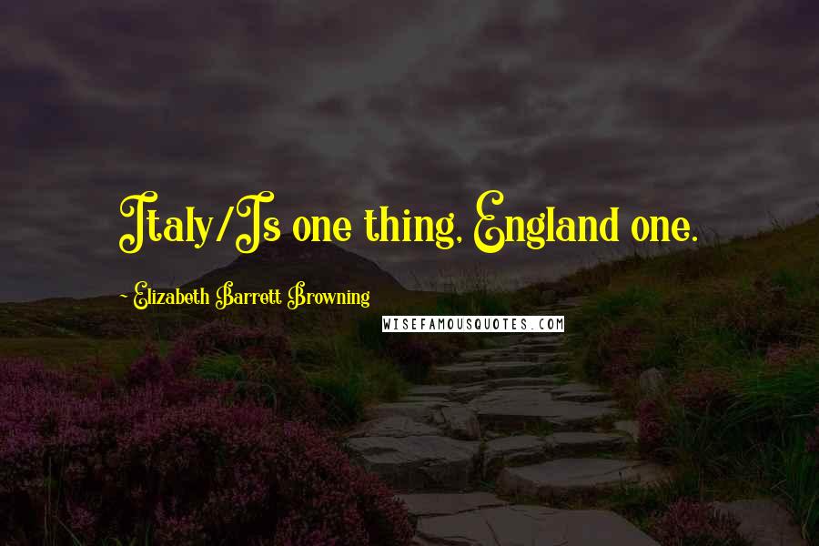 Elizabeth Barrett Browning Quotes: Italy/Is one thing, England one.