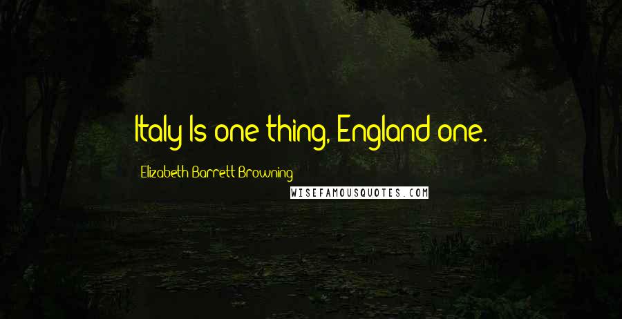 Elizabeth Barrett Browning Quotes: Italy/Is one thing, England one.