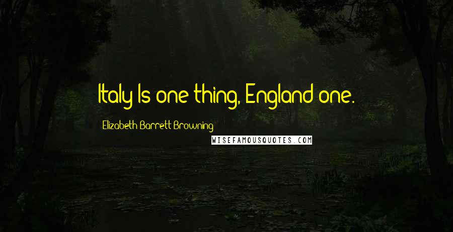 Elizabeth Barrett Browning Quotes: Italy/Is one thing, England one.