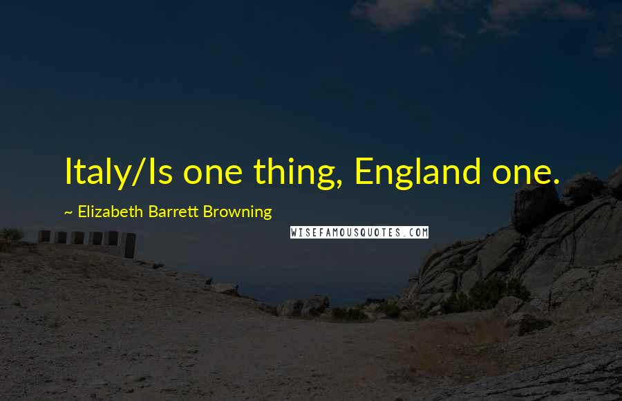 Elizabeth Barrett Browning Quotes: Italy/Is one thing, England one.