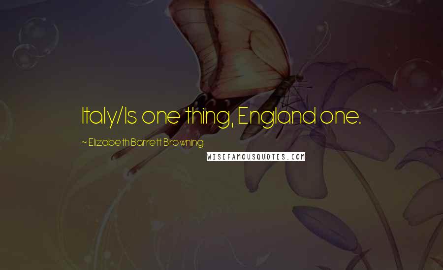 Elizabeth Barrett Browning Quotes: Italy/Is one thing, England one.