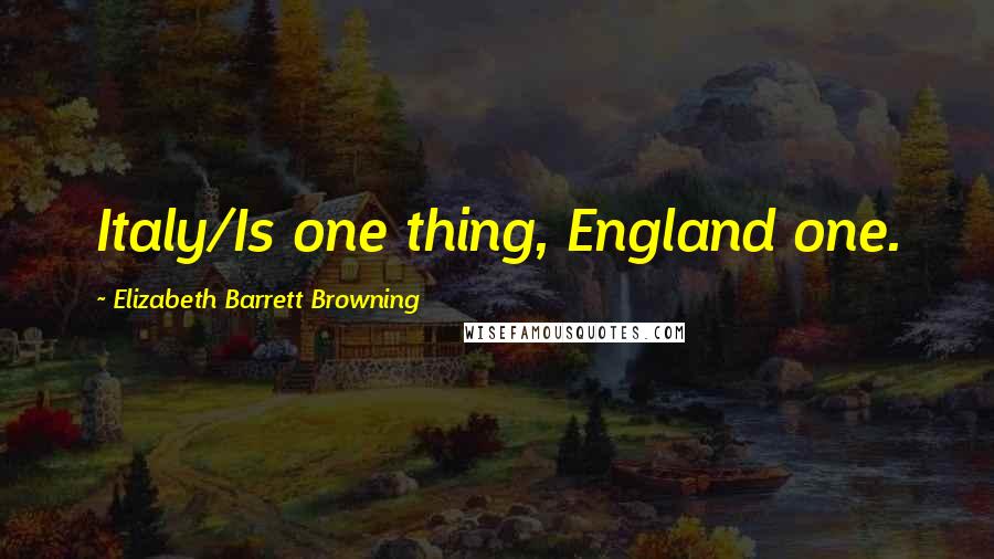 Elizabeth Barrett Browning Quotes: Italy/Is one thing, England one.