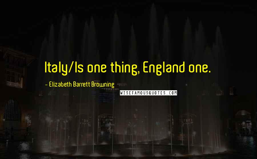 Elizabeth Barrett Browning Quotes: Italy/Is one thing, England one.