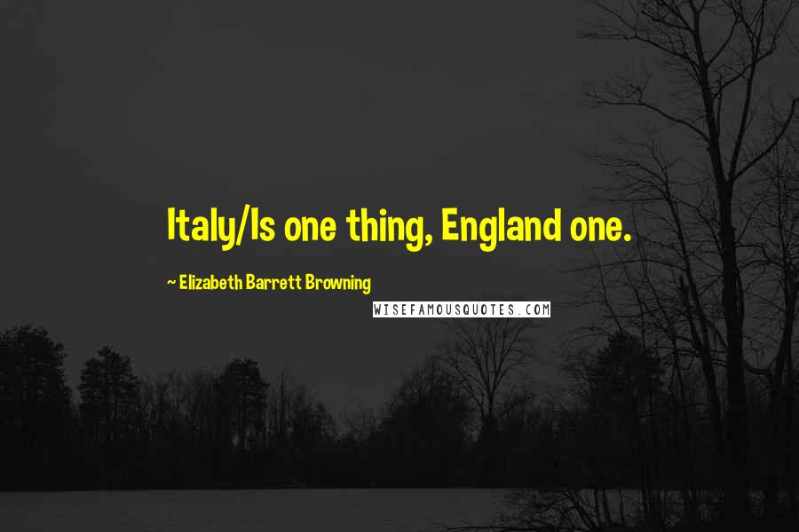 Elizabeth Barrett Browning Quotes: Italy/Is one thing, England one.