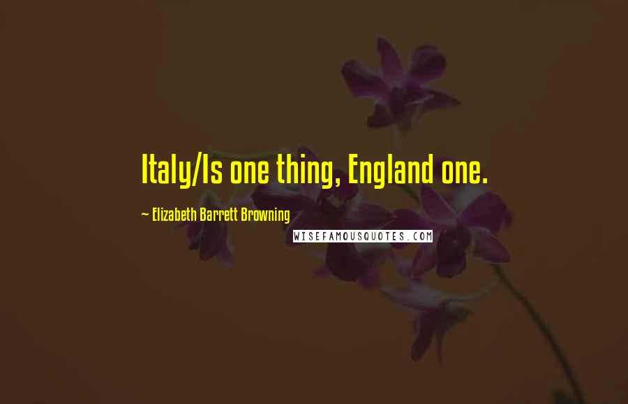 Elizabeth Barrett Browning Quotes: Italy/Is one thing, England one.