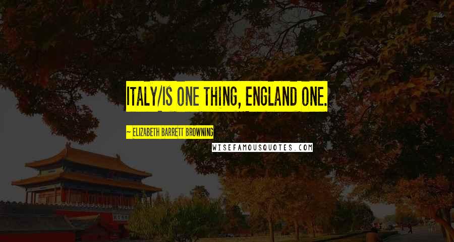 Elizabeth Barrett Browning Quotes: Italy/Is one thing, England one.