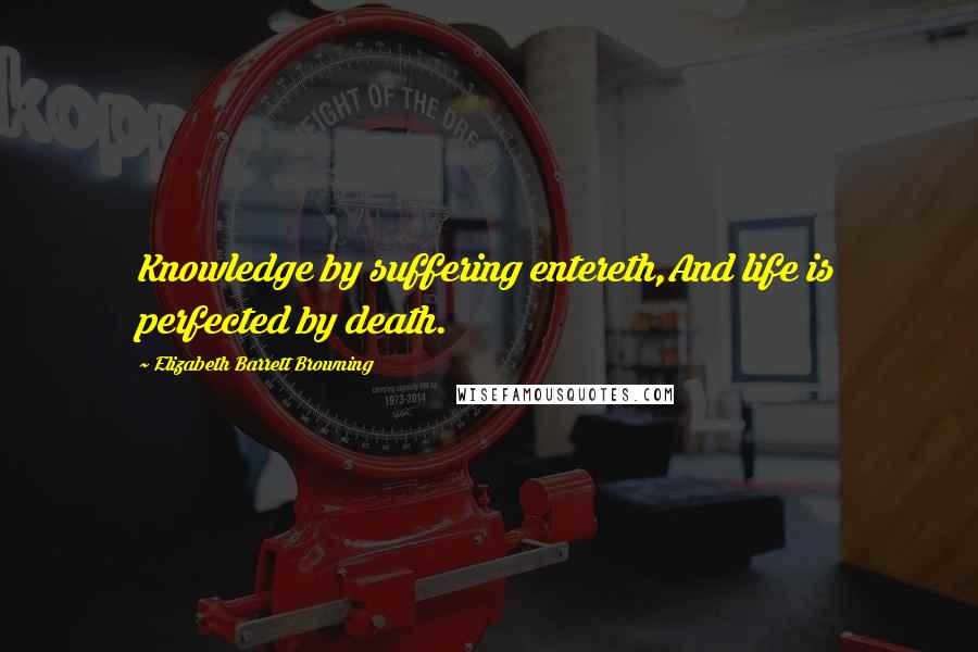 Elizabeth Barrett Browning Quotes: Knowledge by suffering entereth,And life is perfected by death.