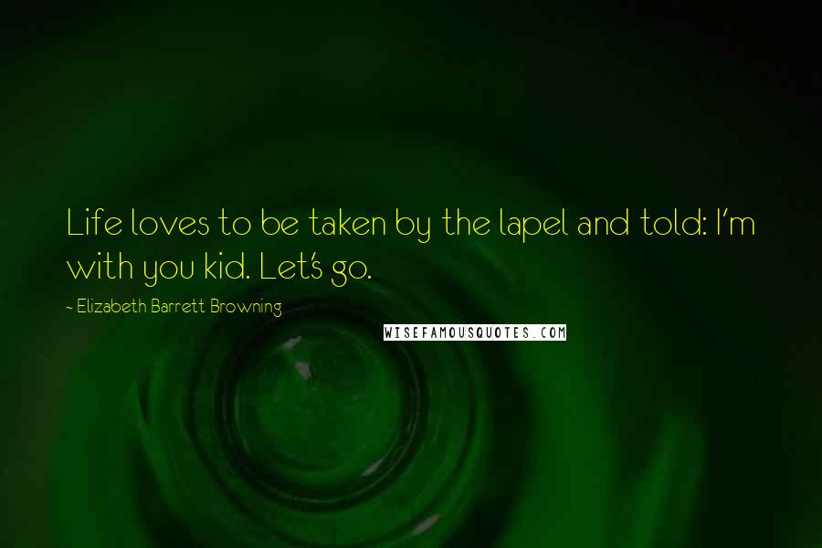 Elizabeth Barrett Browning Quotes: Life loves to be taken by the lapel and told: I'm with you kid. Let's go.