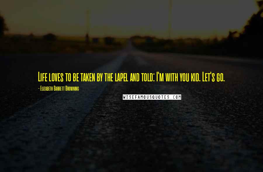 Elizabeth Barrett Browning Quotes: Life loves to be taken by the lapel and told: I'm with you kid. Let's go.