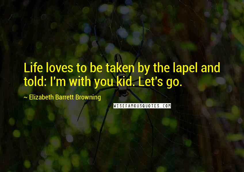 Elizabeth Barrett Browning Quotes: Life loves to be taken by the lapel and told: I'm with you kid. Let's go.
