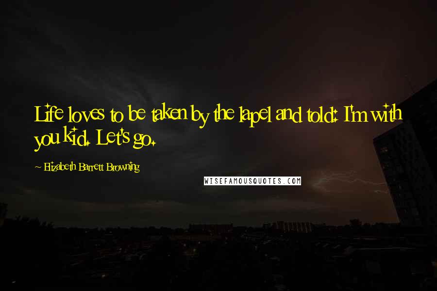 Elizabeth Barrett Browning Quotes: Life loves to be taken by the lapel and told: I'm with you kid. Let's go.