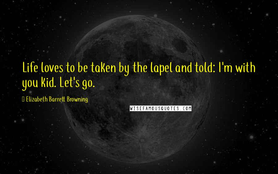 Elizabeth Barrett Browning Quotes: Life loves to be taken by the lapel and told: I'm with you kid. Let's go.