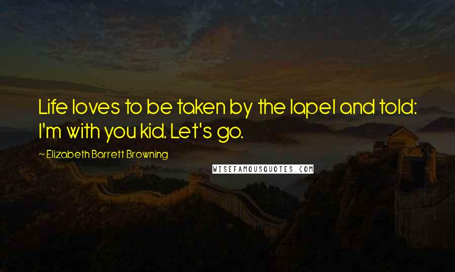 Elizabeth Barrett Browning Quotes: Life loves to be taken by the lapel and told: I'm with you kid. Let's go.