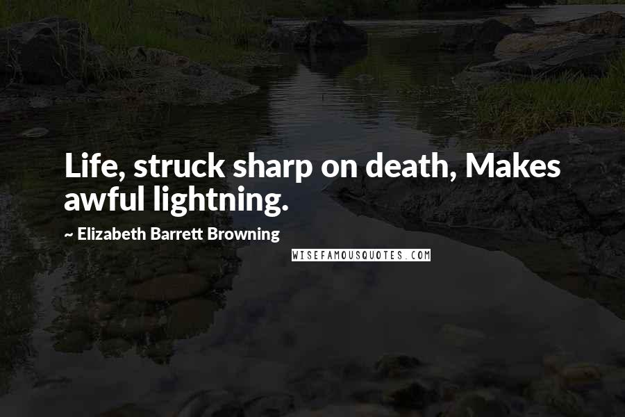 Elizabeth Barrett Browning Quotes: Life, struck sharp on death, Makes awful lightning.
