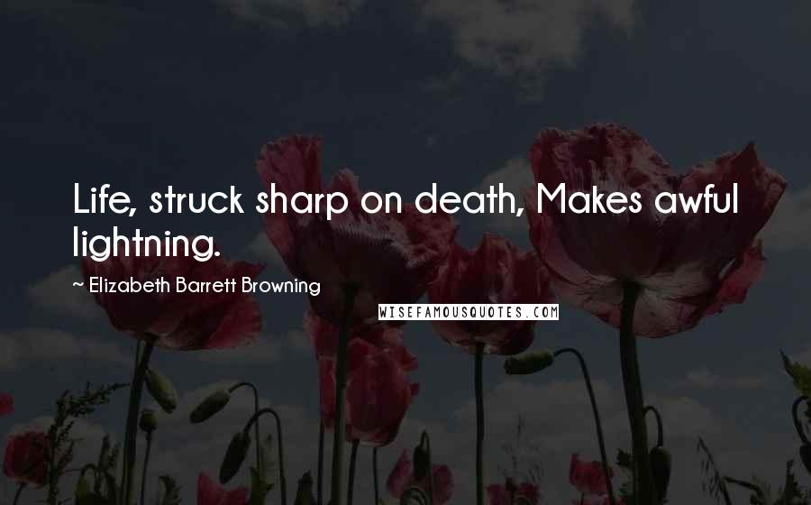 Elizabeth Barrett Browning Quotes: Life, struck sharp on death, Makes awful lightning.