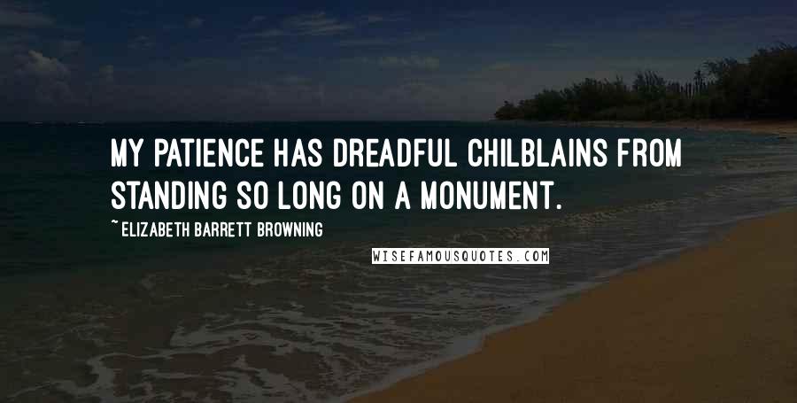 Elizabeth Barrett Browning Quotes: My patience has dreadful chilblains from standing so long on a monument.