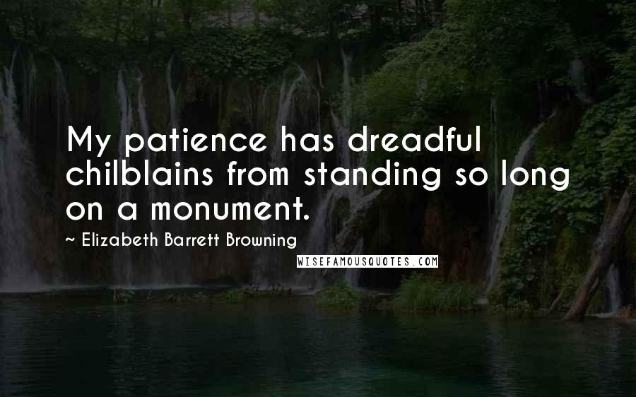 Elizabeth Barrett Browning Quotes: My patience has dreadful chilblains from standing so long on a monument.