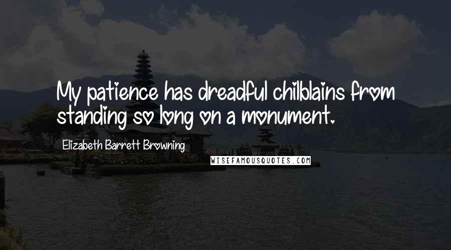 Elizabeth Barrett Browning Quotes: My patience has dreadful chilblains from standing so long on a monument.