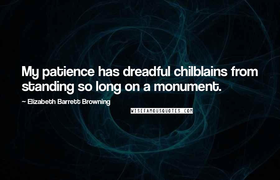 Elizabeth Barrett Browning Quotes: My patience has dreadful chilblains from standing so long on a monument.