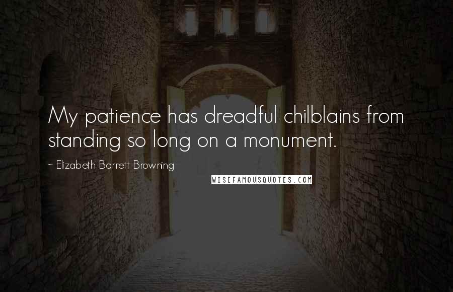 Elizabeth Barrett Browning Quotes: My patience has dreadful chilblains from standing so long on a monument.