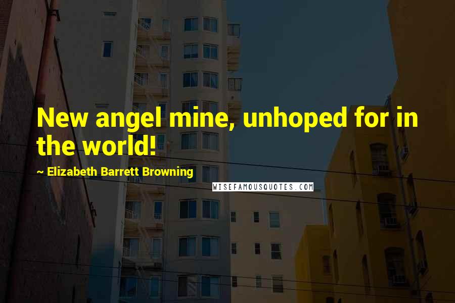 Elizabeth Barrett Browning Quotes: New angel mine, unhoped for in the world!