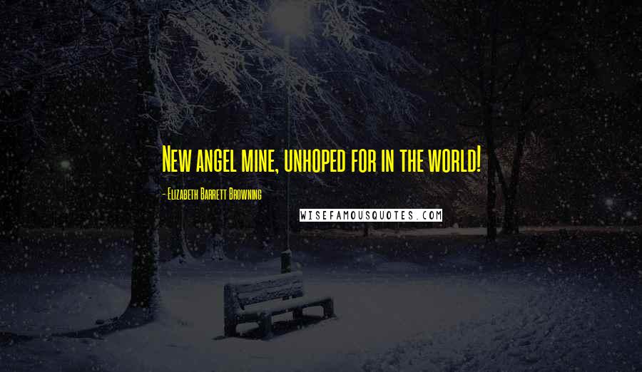 Elizabeth Barrett Browning Quotes: New angel mine, unhoped for in the world!