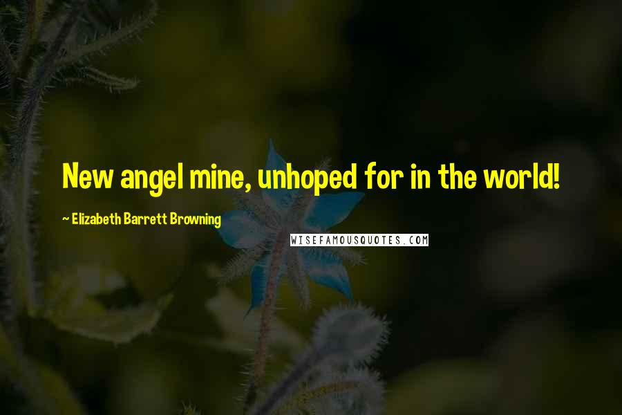 Elizabeth Barrett Browning Quotes: New angel mine, unhoped for in the world!