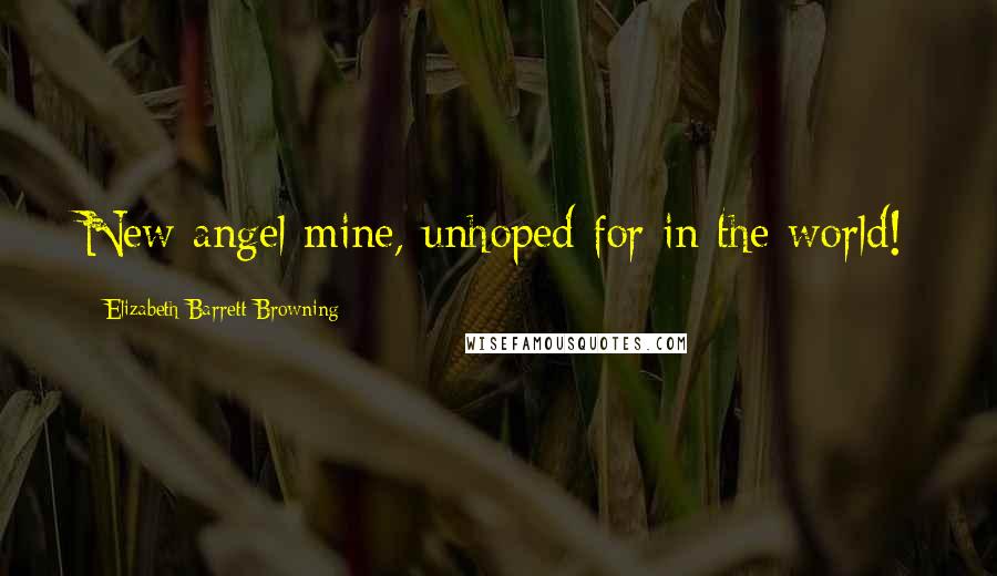 Elizabeth Barrett Browning Quotes: New angel mine, unhoped for in the world!