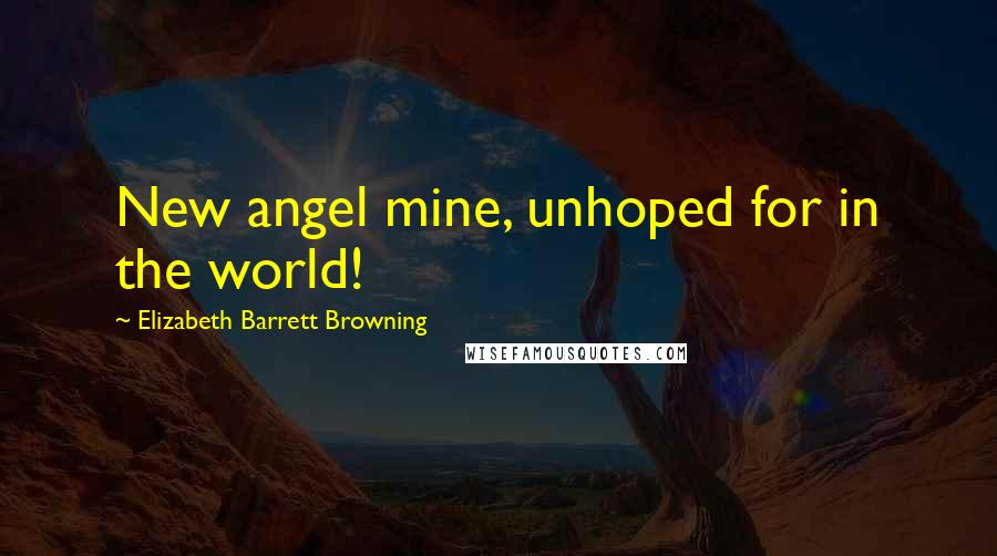 Elizabeth Barrett Browning Quotes: New angel mine, unhoped for in the world!