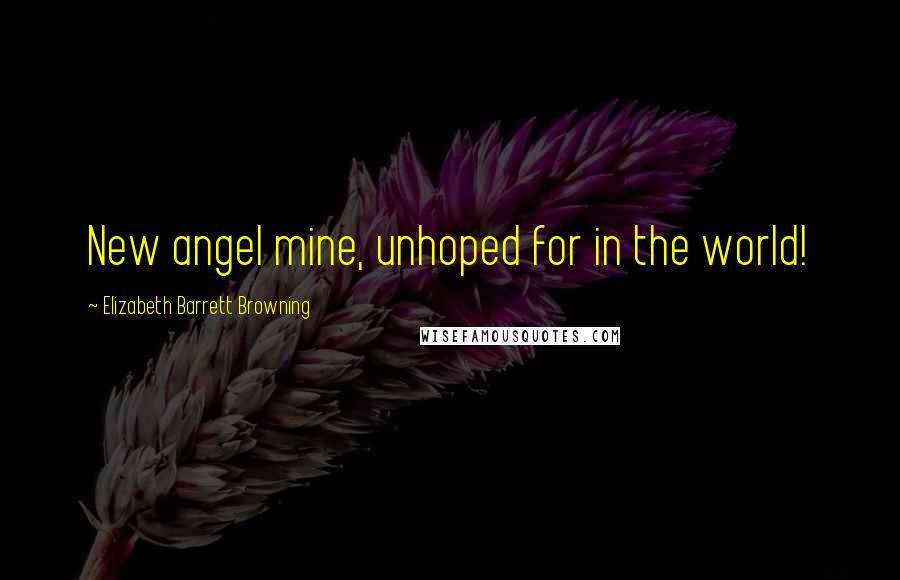 Elizabeth Barrett Browning Quotes: New angel mine, unhoped for in the world!