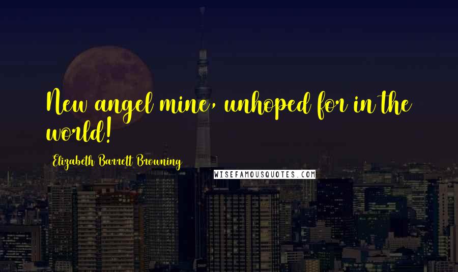 Elizabeth Barrett Browning Quotes: New angel mine, unhoped for in the world!