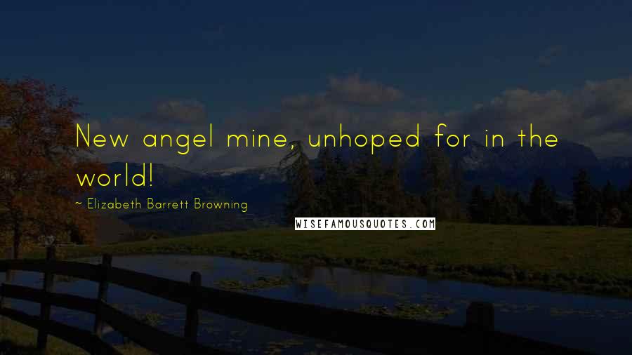 Elizabeth Barrett Browning Quotes: New angel mine, unhoped for in the world!