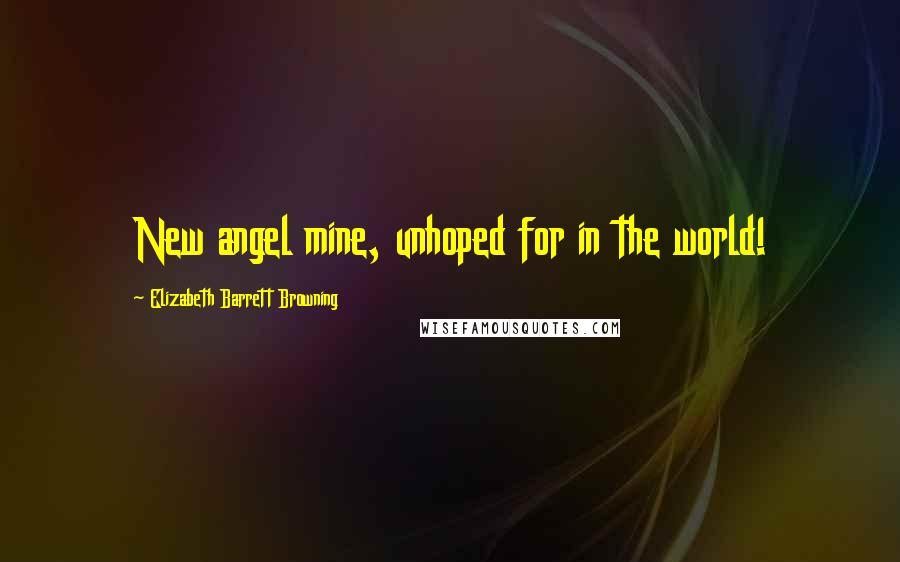 Elizabeth Barrett Browning Quotes: New angel mine, unhoped for in the world!