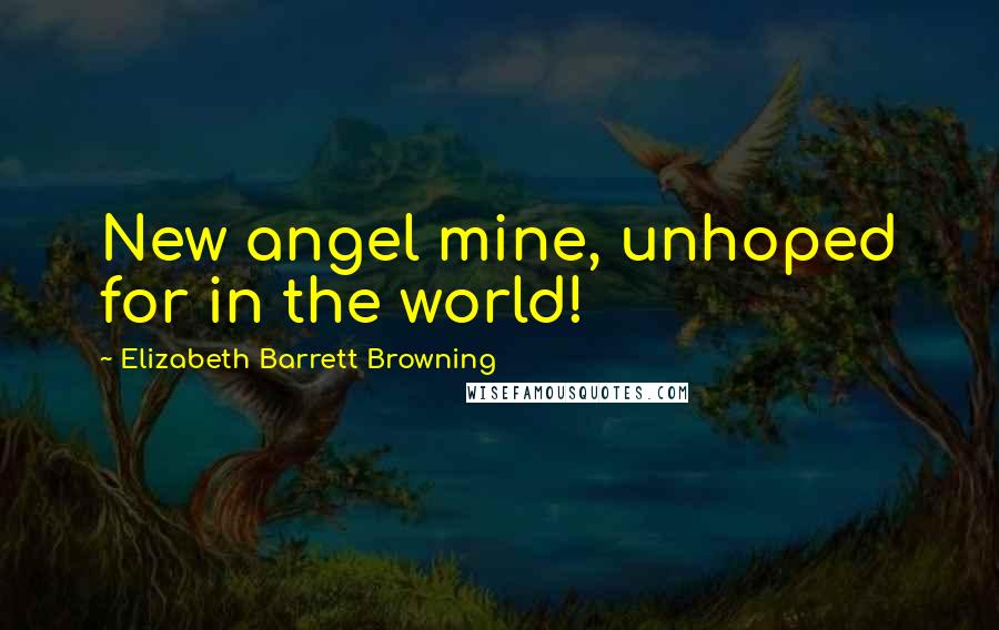 Elizabeth Barrett Browning Quotes: New angel mine, unhoped for in the world!