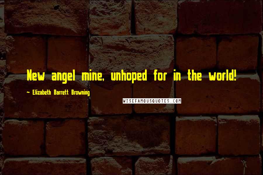 Elizabeth Barrett Browning Quotes: New angel mine, unhoped for in the world!