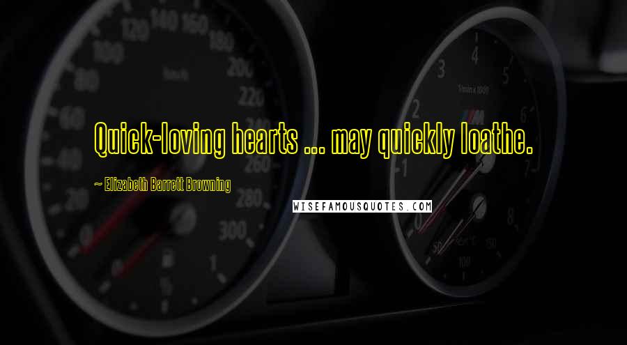 Elizabeth Barrett Browning Quotes: Quick-loving hearts ... may quickly loathe.