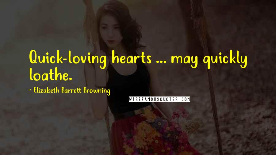 Elizabeth Barrett Browning Quotes: Quick-loving hearts ... may quickly loathe.