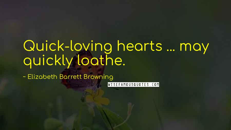 Elizabeth Barrett Browning Quotes: Quick-loving hearts ... may quickly loathe.