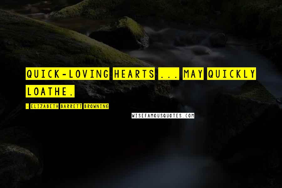 Elizabeth Barrett Browning Quotes: Quick-loving hearts ... may quickly loathe.