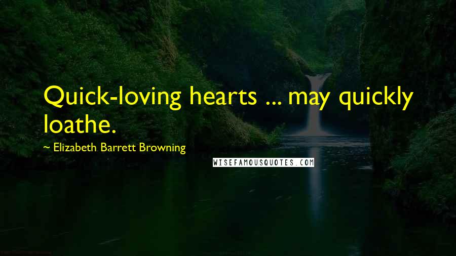 Elizabeth Barrett Browning Quotes: Quick-loving hearts ... may quickly loathe.