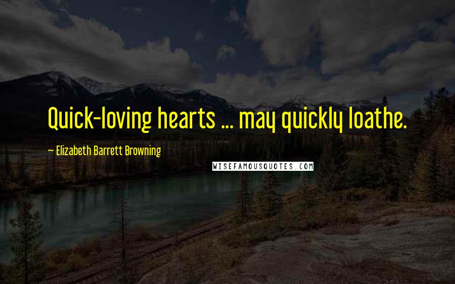 Elizabeth Barrett Browning Quotes: Quick-loving hearts ... may quickly loathe.